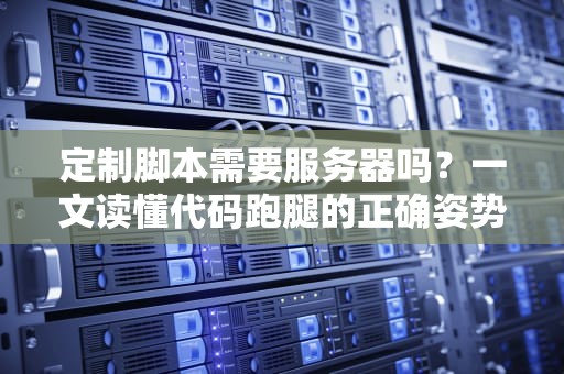 定制脚本需要服务器吗？一文读懂代码跑腿的正确姿势！