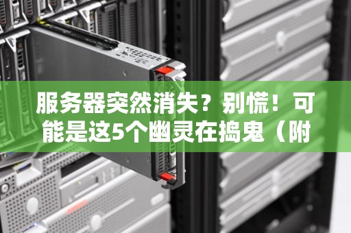服务器突然消失？别慌！可能是这5个幽灵在捣鬼（附专业解法）