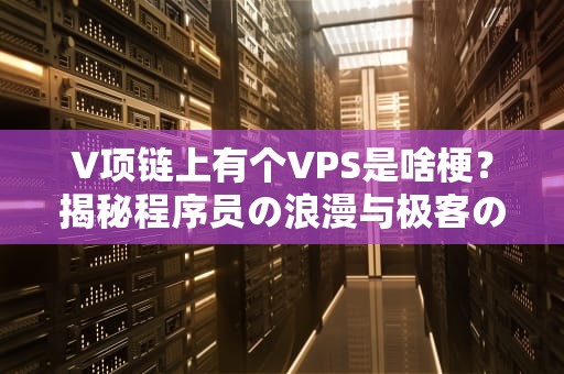 V项链上有个VPS是啥梗？揭秘程序员の浪漫与极客の信仰！