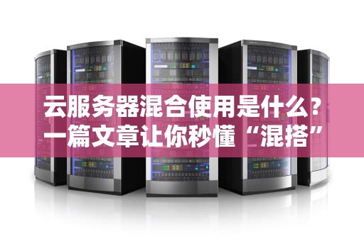 云服务器混合使用是什么？一篇文章让你秒懂“混搭”艺术！
