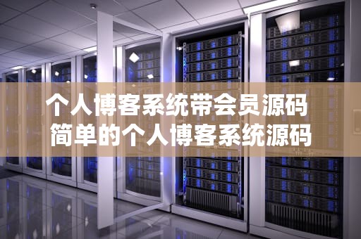 个人博客系统带会员源码 简单的个人博客系统源码