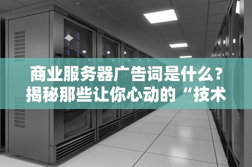商业服务器广告词是什么？揭秘那些让你心动的“技术黑话”