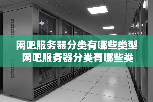 网吧服务器分类有哪些类型 网吧服务器分类有哪些类型图片