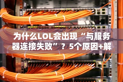为什么LOL会出现“与服务器连接失败”？5个原因+解决方案，看完秒变网络侦探！