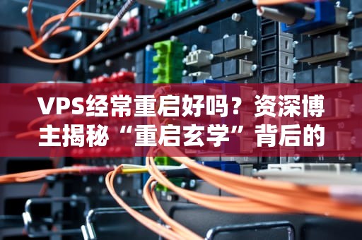 VPS经常重启好吗？资深博主揭秘“重启玄学”背后的真相！