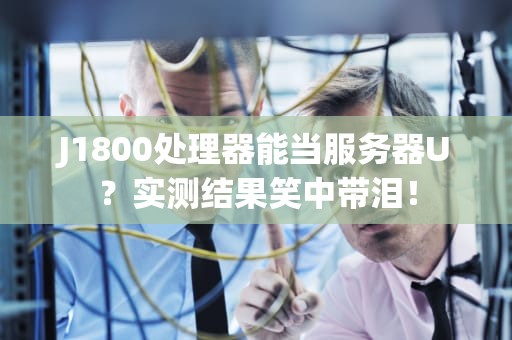 J1800处理器能当服务器U？实测结果笑中带泪！