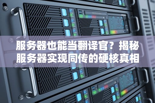 服务器也能当翻译官？揭秘服务器实现同传的硬核真相！