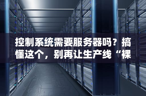 控制系统需要服务器吗？搞懂这个，别再让生产线“裸奔”啦！