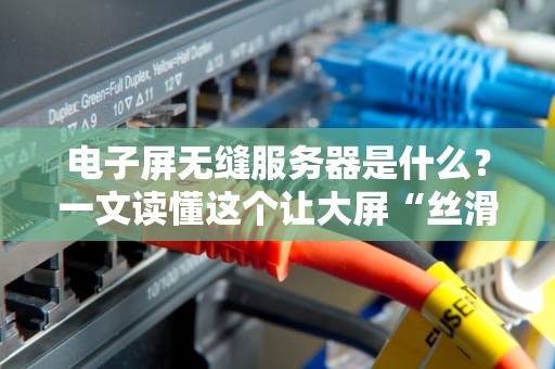 电子屏无缝服务器是什么？一文读懂这个让大屏“丝滑”的黑科技！