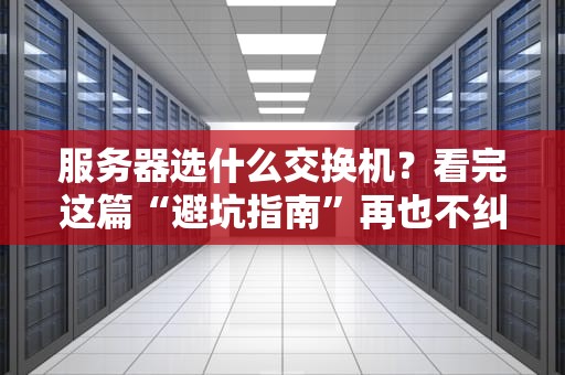 服务器选什么交换机？看完这篇“避坑指南”再也不纠结！
