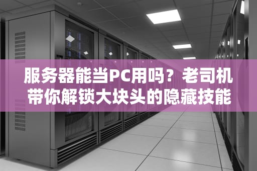 服务器能当PC用吗？老司机带你解锁大块头的隐藏技能！