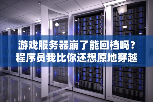 游戏服务器崩了能回档吗？程序员我比你还想原地穿越！