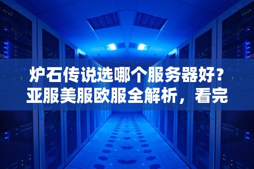 炉石传说选哪个服务器好？亚服美服欧服全解析，看完秒变老司机！