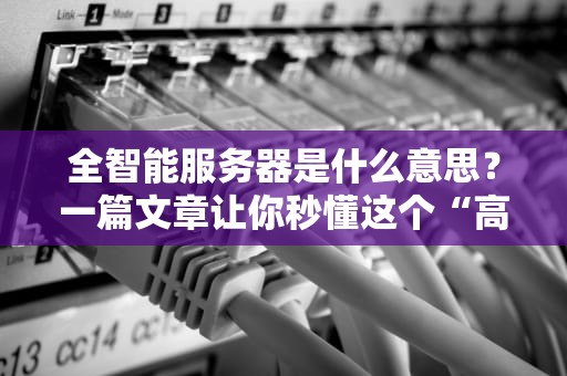 全智能服务器是什么意思？一篇文章让你秒懂这个“高智商”硬件！