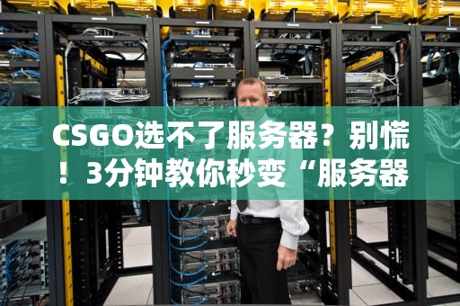 CSGO选不了服务器？别慌！3分钟教你秒变“服务器选择大师”