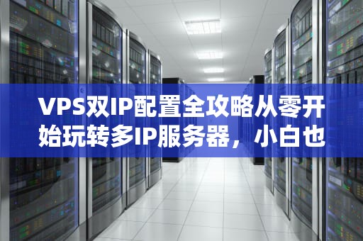 VPS双IP配置全攻略从零开始玩转多IP服务器，小白也能秒变大神！