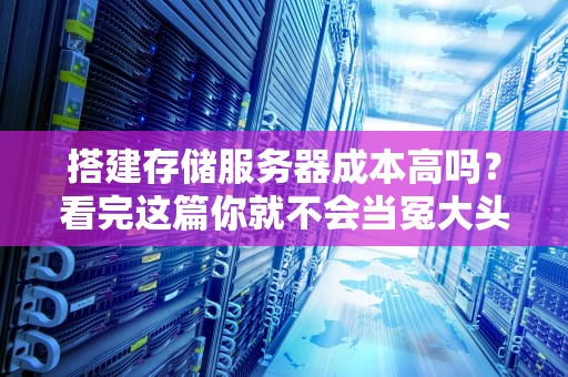 搭建存储服务器成本高吗？看完这篇你就不会当冤大头了！