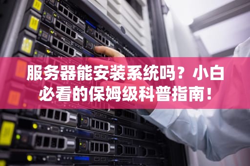 服务器能安装系统吗？小白必看的保姆级科普指南！