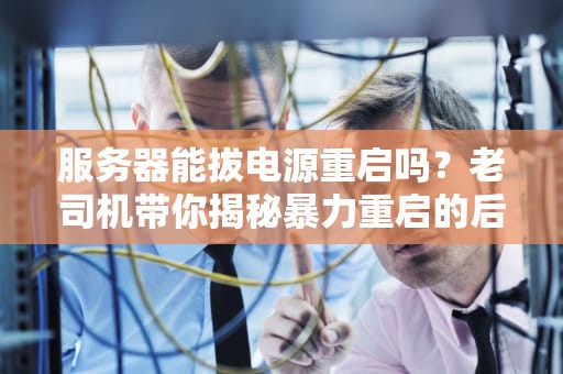 服务器能拔电源重启吗？老司机带你揭秘暴力重启的后果！