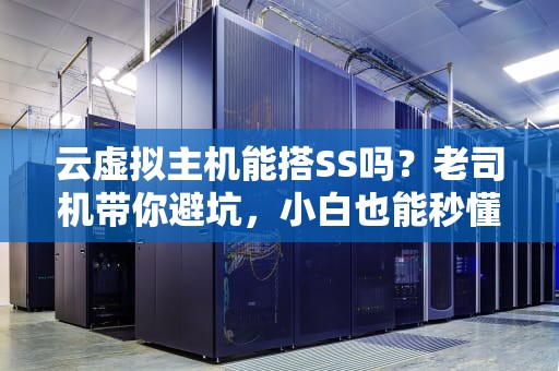 云虚拟主机能搭SS吗？老司机带你避坑，小白也能秒懂！