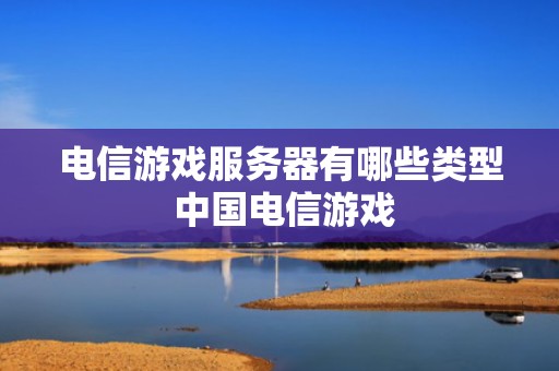 电信游戏服务器有哪些类型 中国电信游戏