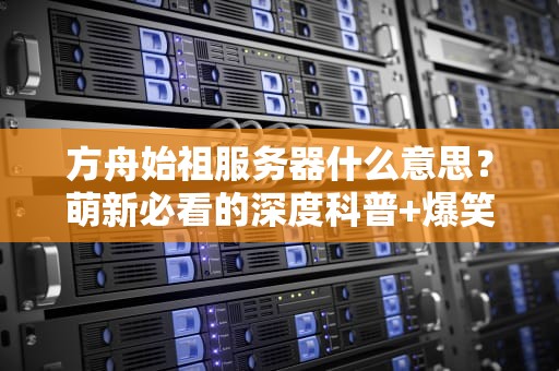 方舟始祖服务器什么意思？萌新必看的深度科普+爆笑解读！