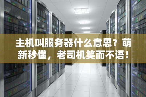 主机叫服务器什么意思？萌新秒懂，老司机笑而不语！