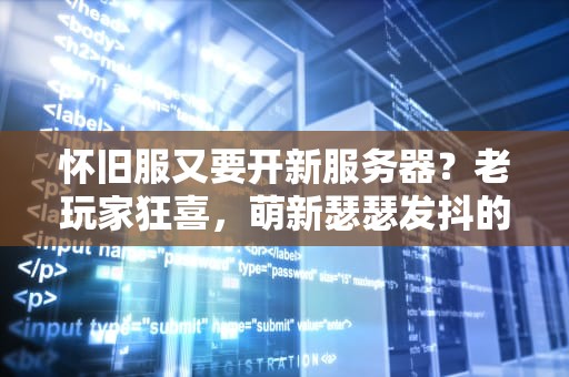 怀旧服又要开新服务器？老玩家狂喜，萌新瑟瑟发抖的真相来了！