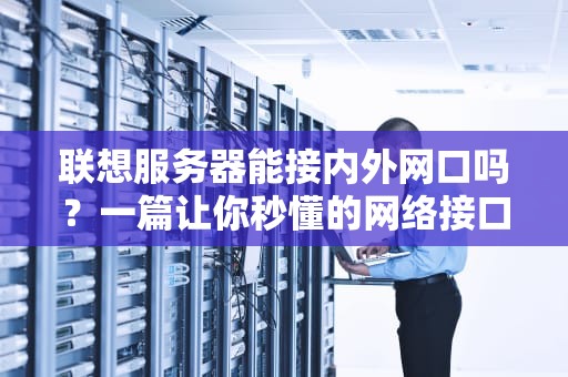 联想服务器能接内外网口吗？一篇让你秒懂的网络接口指南！