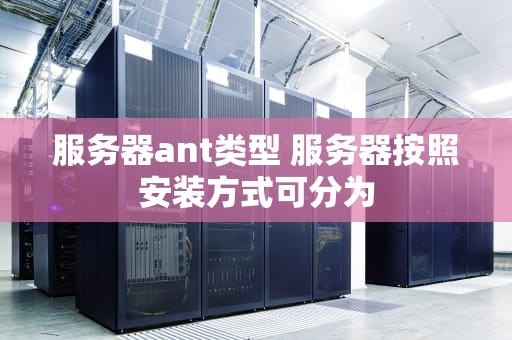 服务器ant类型 服务器按照安装方式可分为
