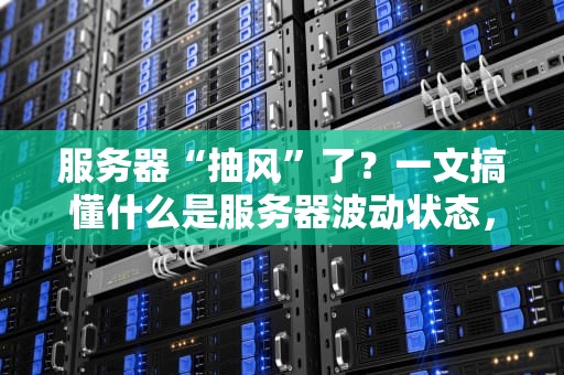 服务器“抽风”了？一文搞懂什么是服务器波动状态，附专业测评指南！