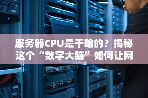 服务器CPU是干啥的？揭秘这个“数字大脑”如何让网站狂飙！