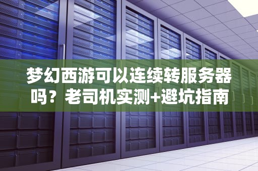 梦幻西游可以连续转服务器吗？老司机实测+避坑指南！
