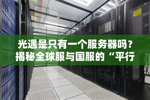 光遇是只有一个服务器吗？揭秘全球服与国服的“平行宇宙”关系！