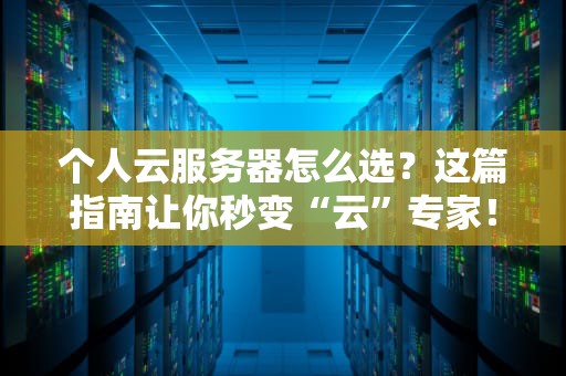 个人云服务器怎么选？这篇指南让你秒变“云”专家！