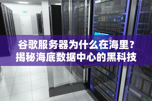 谷歌服务器为什么在海里？揭秘海底数据中心的黑科技与搞笑日常！