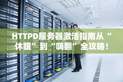 HTTPD服务器激活指南从“休眠”到“嗨翻”全攻略！