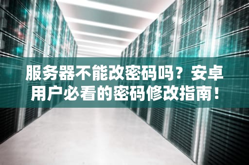 服务器不能改密码吗？安卓用户必看的密码修改指南！
