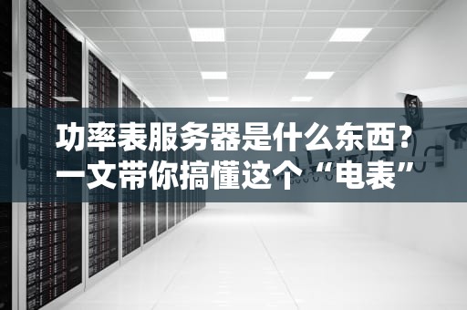 功率表服务器是什么东西？一文带你搞懂这个“电表”界的扛把子！