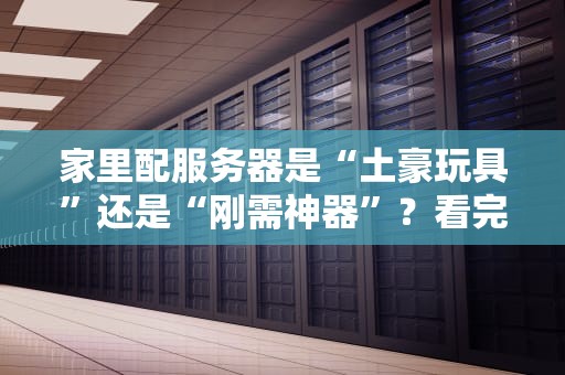 家里配服务器是“土豪玩具”还是“刚需神器”？看完这篇你就懂了！