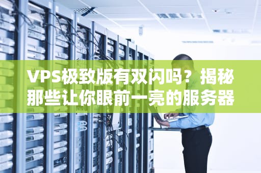 VPS极致版有双闪吗？揭秘那些让你眼前一亮的服务器骚操作！
