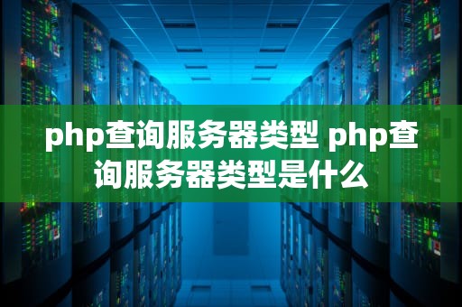 php查询服务器类型 php查询服务器类型是什么
