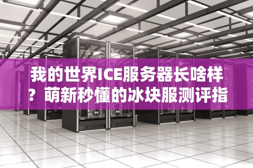 我的世界ICE服务器长啥样？萌新秒懂的冰块服测评指南！