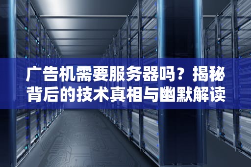 广告机需要服务器吗？揭秘背后的技术真相与幽默解读！