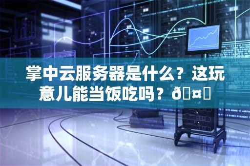 掌中云服务器是什么？这玩意儿能当饭吃吗？🤔