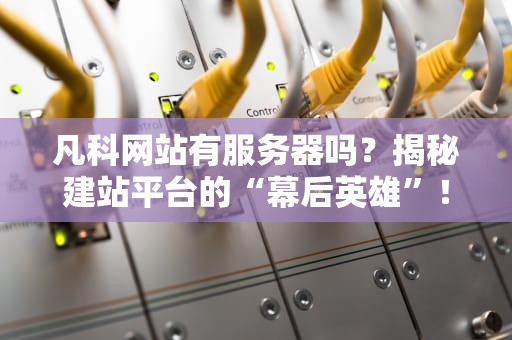 凡科网站有服务器吗？揭秘建站平台的“幕后英雄”！