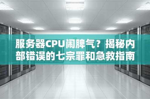 服务器CPU闹脾气？揭秘内部错误的七宗罪和急救指南！