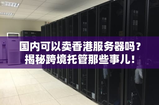 国内可以卖香港服务器吗？揭秘跨境托管那些事儿！