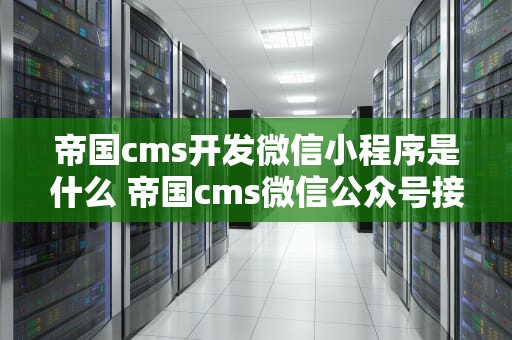 帝国cms开发微信小程序是什么 帝国cms微信公众号接口
