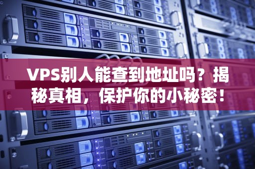 VPS别人能查到地址吗？揭秘真相，保护你的小秘密！